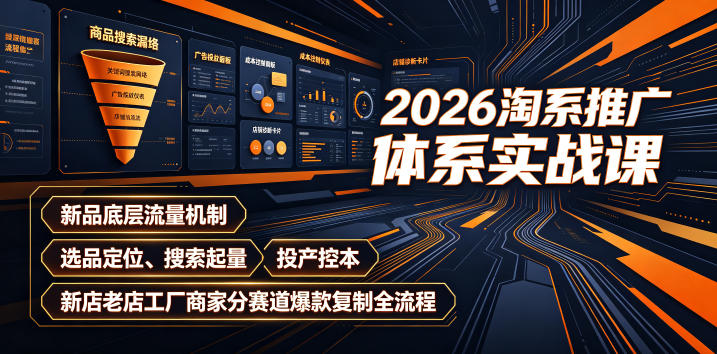 2026淘系推广体系实战课|新品底层流量机制、选品定位、搜索起量、投产控本、新店老店工厂商家分赛道爆款复制全流程-伏羲SAAS