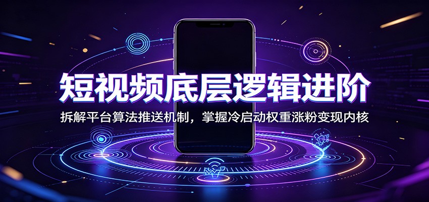 短视频底层逻辑进阶:拆解平台算法推送机制,掌握冷启动权重涨粉变现内核-伏羲SAAS