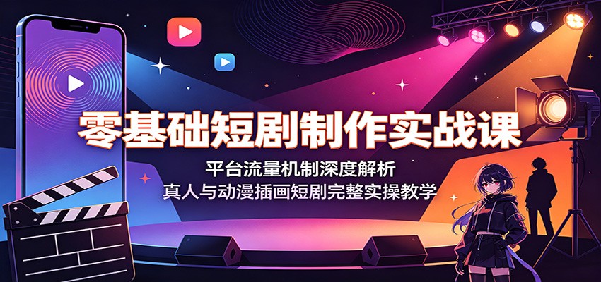 零基础短剧制作实战课:平台流量机制深度解析,真人与动漫插画短剧完整实操教学-伏羲SAAS