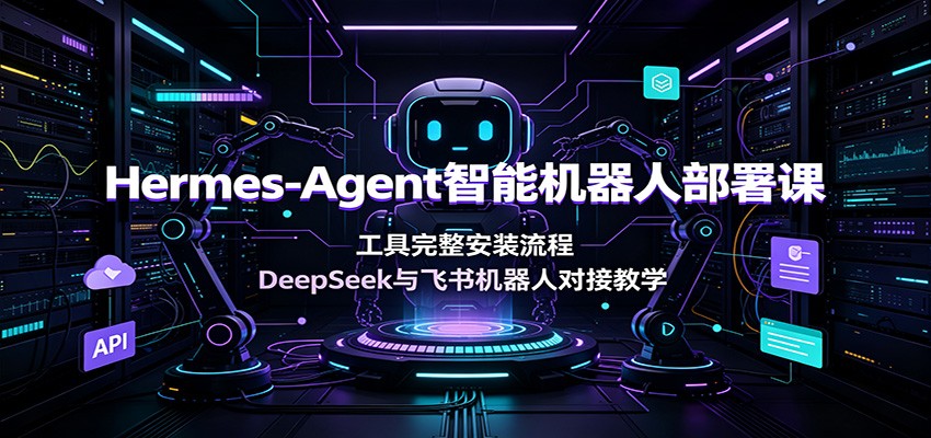 Hermes-Agent智能机器人部署课:工具完整安装流程,DeepSeek与飞书机器人对接教学-伏羲SAAS