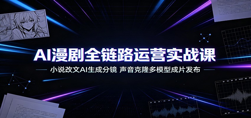 AI漫剧全链路运营实战课:小说改文AI生成分镜,声音克隆多模型成片发布-伏羲SAAS