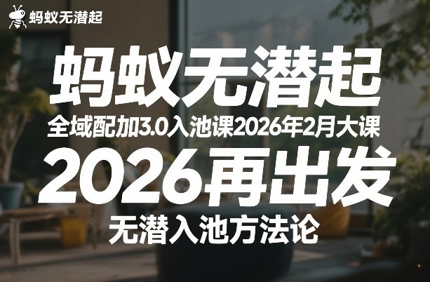蚂蚁无潜不起全域配抖加3.0入池课2026年2月大课,2026再出发,无潜入池方法论(更新0714)-伏羲SAAS