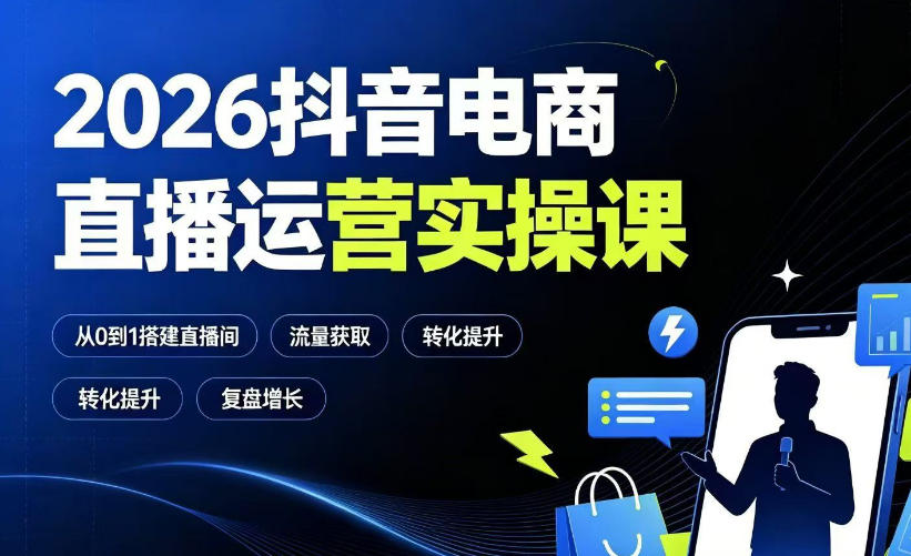 2026抖音电商直播运营实操课:从0到1搭建直播间,掌握流量获取、千川投放、转化提升与复盘增长-伏羲SAAS