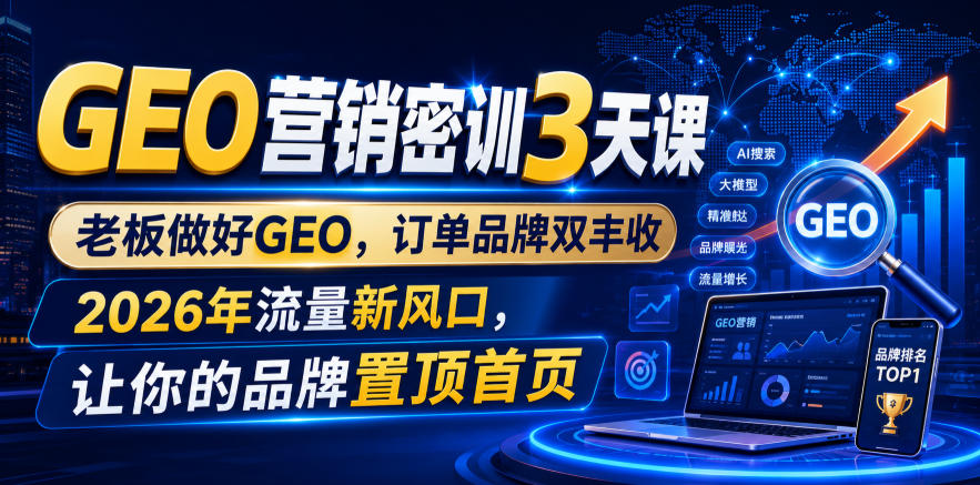 GEO营销密训3天课，老板做好GEO，订单品牌双丰收，2026年流量新风口，让你的品牌置顶首页-伏羲SAAS