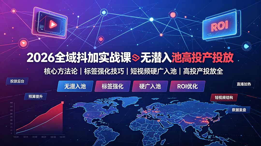 2026全域抖加实战课:无潜入池核心方法论|标签强化技巧|短视频硬广入池|高投产投放全教程-伏羲SAAS