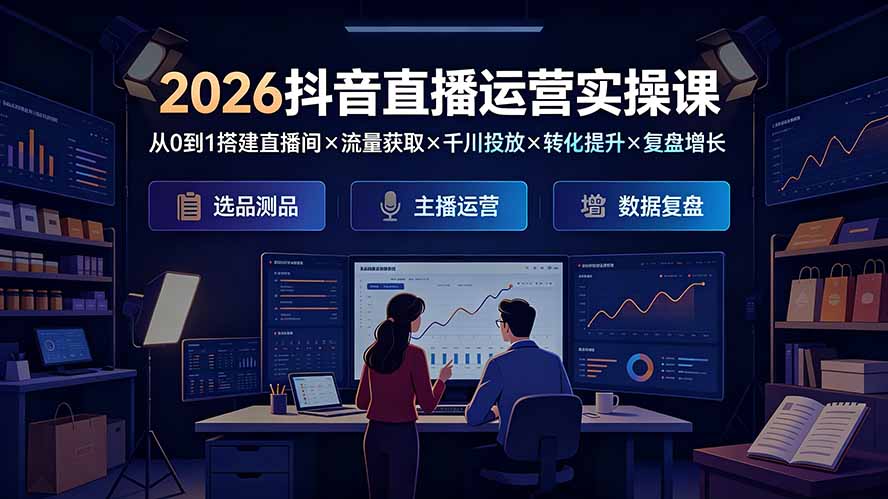 2026抖音直播运营实操课:从0到1搭建直播间×流量获取×千川投放×转化提升×复盘增长,系统掌握完整闭环-伏羲SAAS