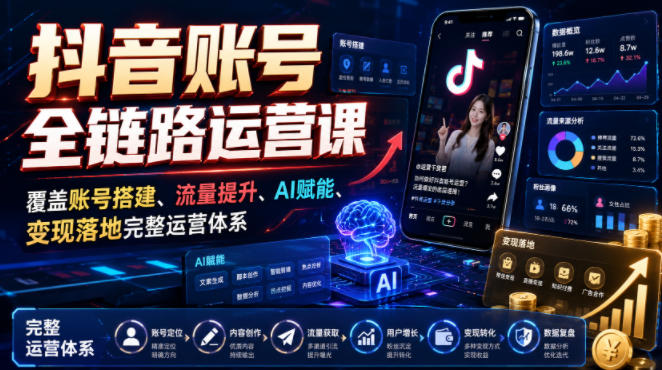 抖音账号全链路运营课,覆盖账号搭建、流量提升、AI赋能、变现落地完整运营体系-伏羲SAAS