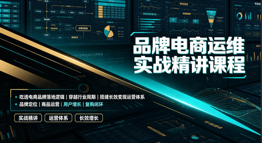 品牌电商运维实战精讲课程|吃透电商品牌落地逻辑、穿越行业周期、搭建长效变现运营体系-伏羲SAAS