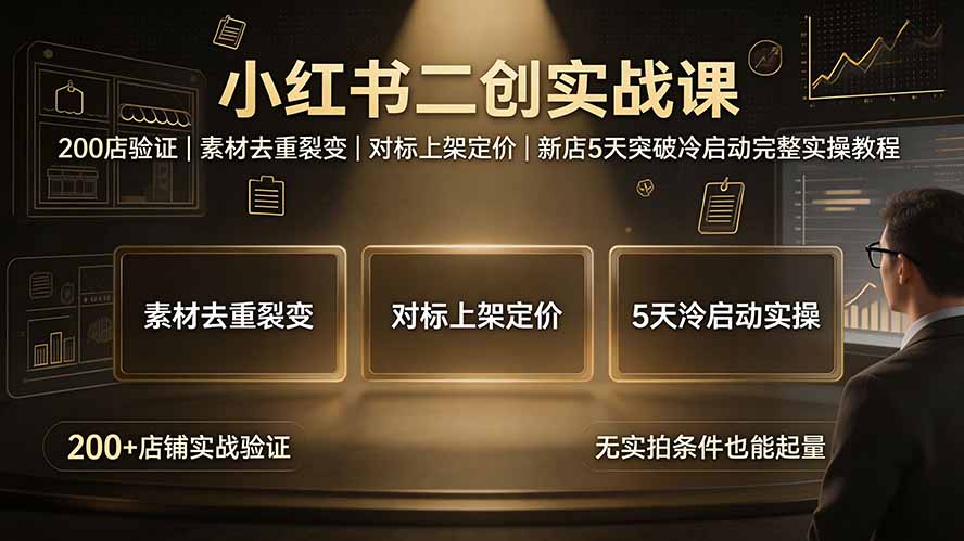 小红书二创实战课：200店验证｜素材去重裂变｜对标上架定价｜新店5天突破冷启动完整实操教程-伏羲SAAS
