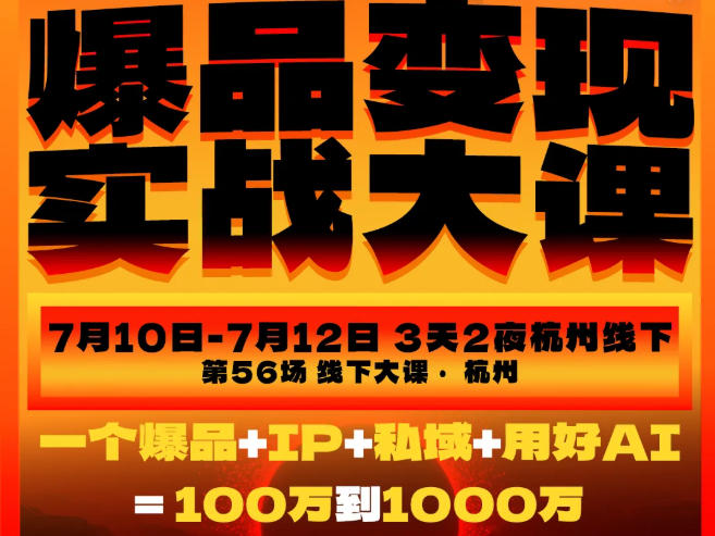 爆品变现实战大课,从爆品,到流量,到成交,一个爆品+IP+私域+用好AI=100W到1000W(7月10-12日)-伏羲SAAS