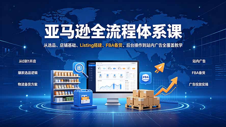 亚马逊全流程体系课:从选品、店铺基础、Listing搭建、FBA备货、后台操作到站内广告全覆盖教学-伏羲SAAS