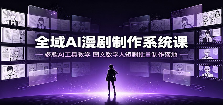 全域AI漫剧制作系统课：多款AI工具教学，图文数字人短剧批量制作落地-伏羲SAAS