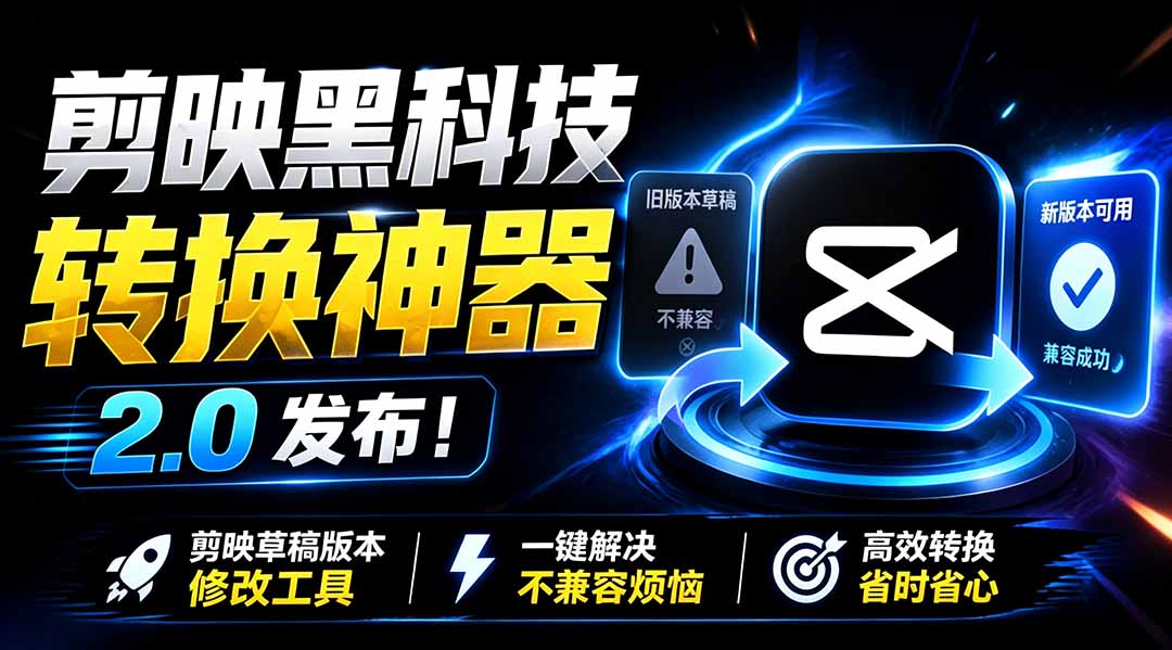 最新剪映黑科技转换神器 2.0 发布!剪映草稿版本修改工具 ,一键解决剪映草稿不兼容烦恼,完全免费-伏羲SAAS