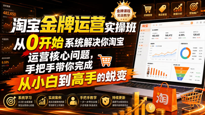 淘宝金牌运营实操班,从0开始系统解决你淘宝运营核心问题,手把手带你完成从小白到高手的蜕变(2026年7月)-伏羲SAAS