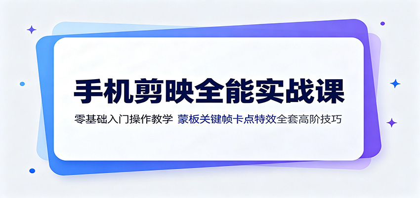 手机剪映全能实战课:零基础入门操作教学,蒙版关键帧卡点特效全套高阶技巧-伏羲SAAS