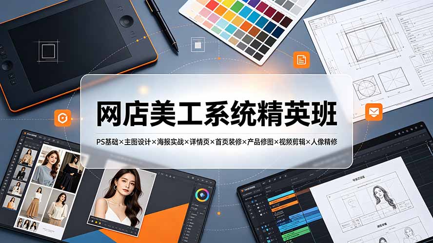 网店美工系统精英班-7月:PS基础×主图设计×海报实战×详情页×首页装修×产品修图×视频剪辑×人像精修。-伏羲SAAS