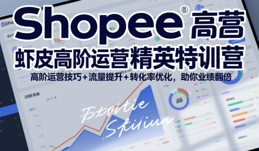 Shopee虾皮高阶运营精英特训营,高阶运营技巧+流量提升+转化率优化,助你业绩翻倍(更新26年7月)-伏羲SAAS