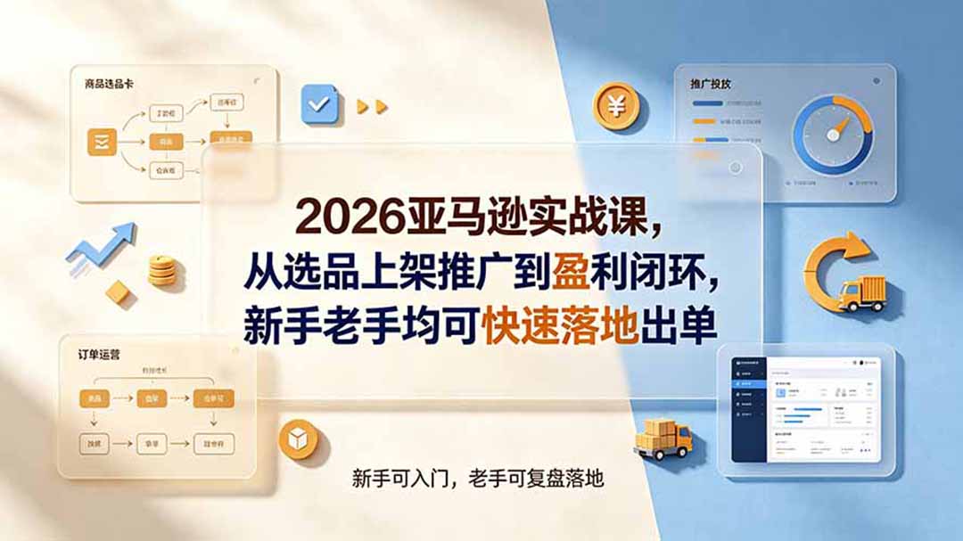 2026亚马逊实战课,从选品上架推广到盈利闭环,新手老手均可快速落地出单-伏羲SAAS