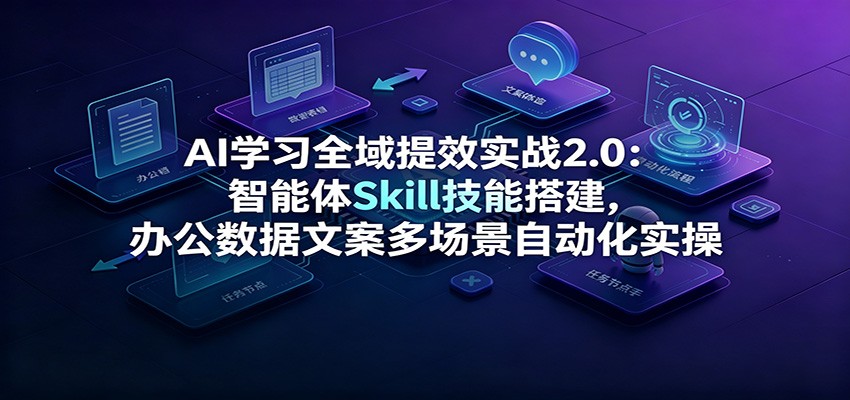 AI学习全域提效实战2.0:智能体Skill技能搭建,办公数据文案多场景自动化实操-伏羲SAAS