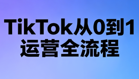 绿洲·TikTok从0到1运营全流程(更新7月)-伏羲SAAS