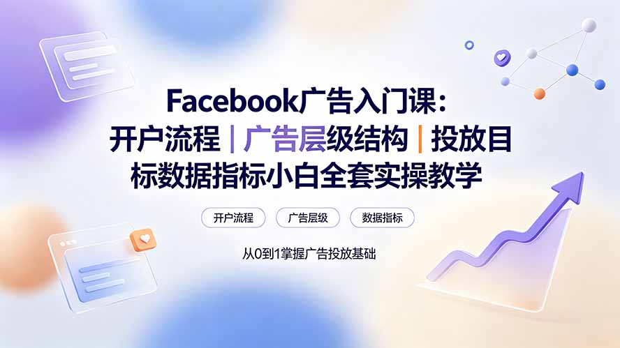 Facebook广告入门课:开户流程|广告层级结构|投放目标数据指标小白全套实操教学-伏羲SAAS