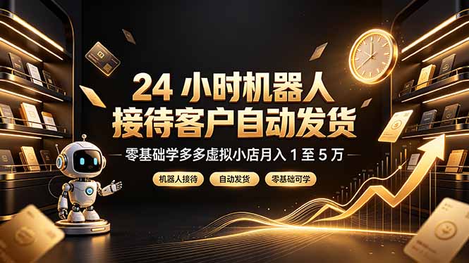24 小时机器人接待客户自动发货,零基础学多多虚拟小店月入 1 至 5 万-伏羲SAAS