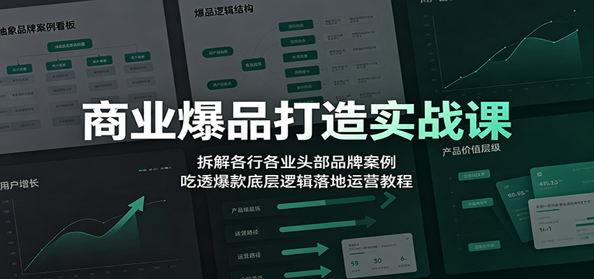 商业爆品打造实战课：拆解各行各业头部品牌案例，吃透爆款底层逻辑落地运营教程-伏羲SAAS