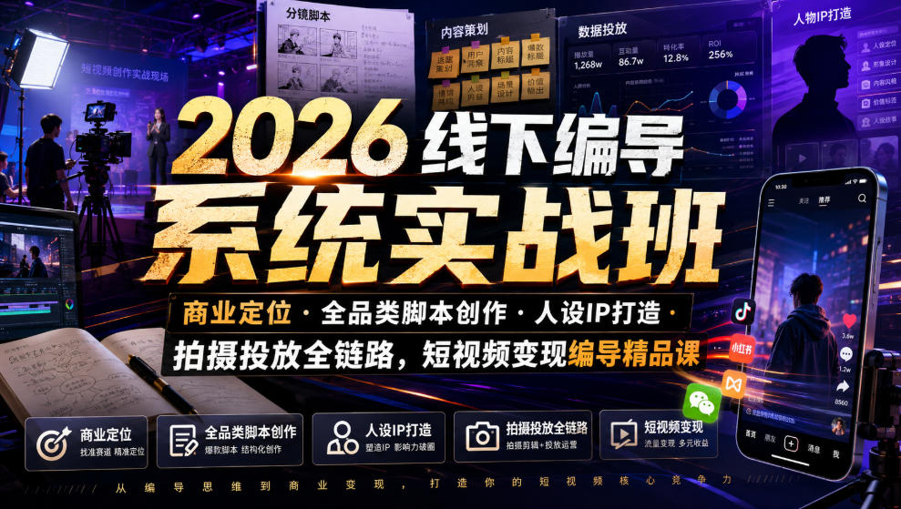 2026线下编导系统实战班｜商业定位・全品类脚本创作・人设IP打造・拍摄投放全链路，短视频变现编导精品课-伏羲SAAS