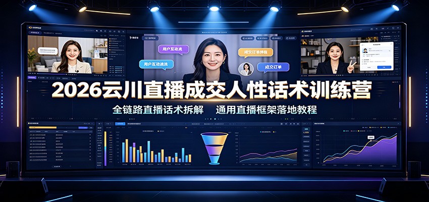 2026云川直播成交人性话术训练营：全链路直播话术拆解，通用直播框架落地教程-伏羲SAAS