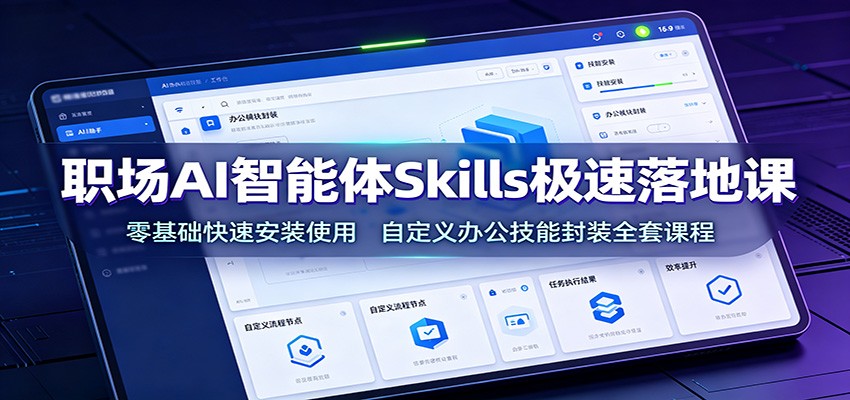 职场AI智能体Skills极速落地课：零基础快速安装使用，自定义办公技能封装全套课程-伏羲SAAS
