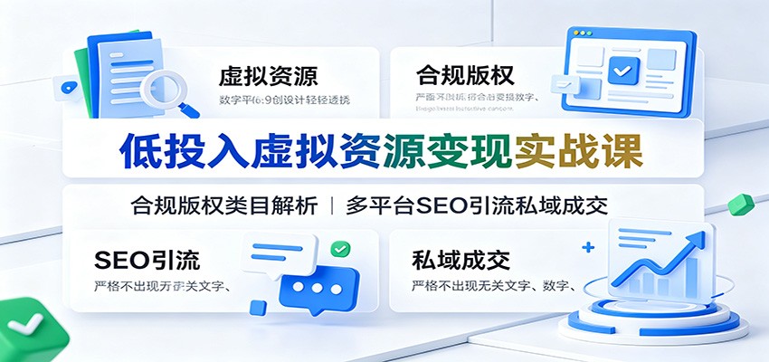 低投入虚拟资源变现实战课：合规版权类目解析，多平台SEO引流私域成交-伏羲SAAS