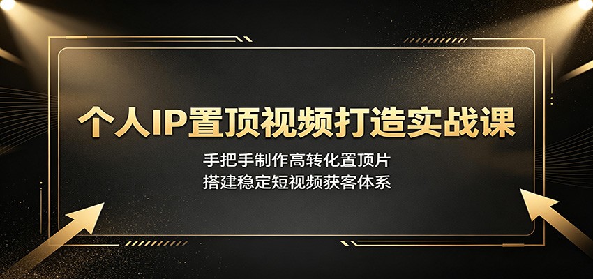 个人IP置顶视频打造实战课:手把手制作高转化置顶片,搭建稳定短视频获客体系-伏羲SAAS