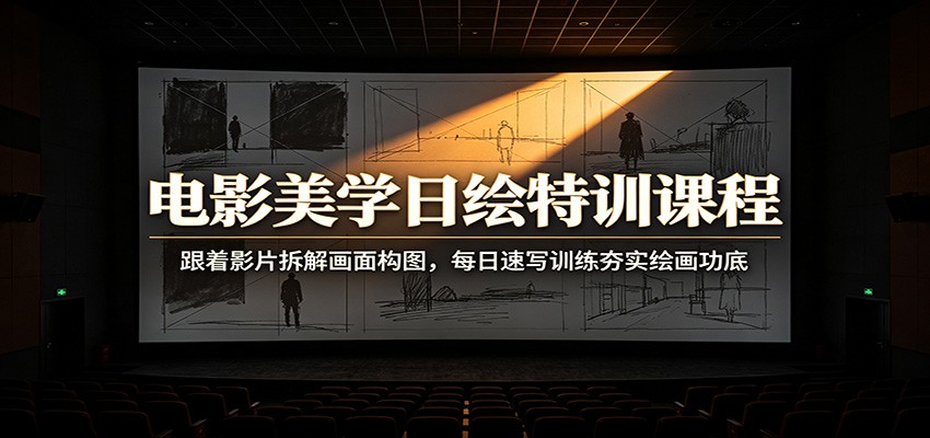 电影美学日绘特训课程：跟着影片拆解画面构图，每日速写训练夯实绘画功底-伏羲SAAS