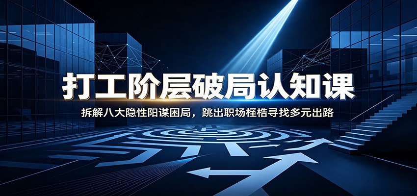 打工阶层破局认知：拆解八大隐性阳谋困局，跳出职场桎梏寻找多元出路-伏羲SAAS