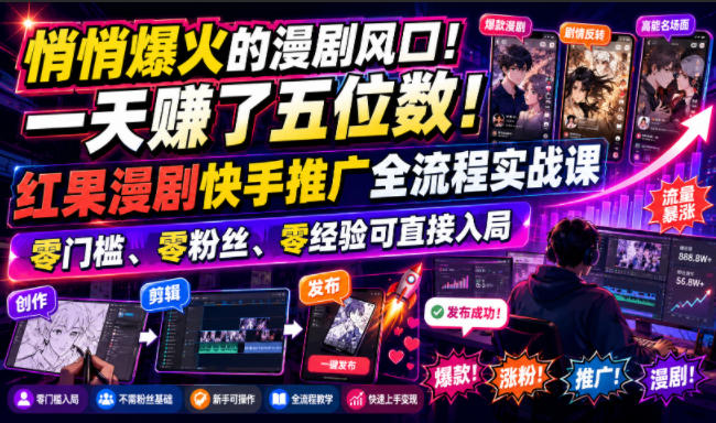 悄悄爆火的漫剧风口！一天賺了五位数！红果漫剧快手推广全流程实战课，零门槛、零粉丝、零经验可直接入局-伏羲SAAS
