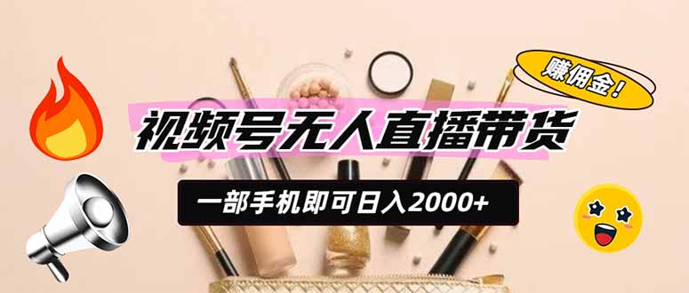 视频号无人直播带货，一部手机即可日入2000+，躺赚商家CPS佣金-伏羲SAAS