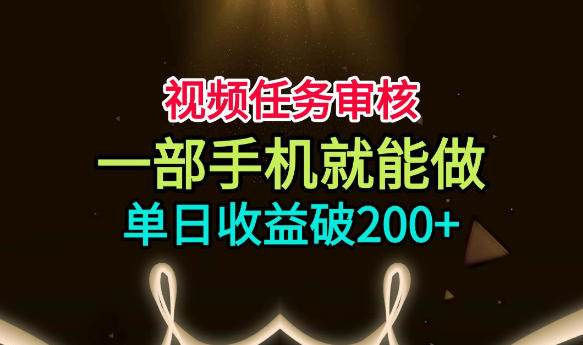 视频任务审核，一部手机就能做，简单上手，单日收益破200+【揭秘】-伏羲SAAS