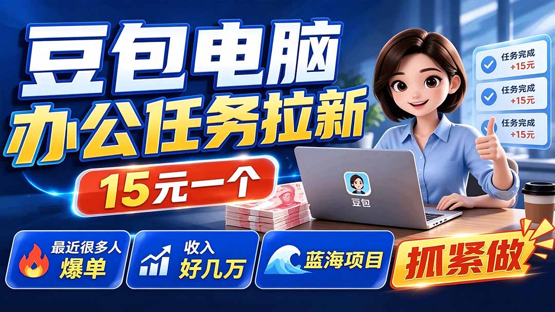 豆包电脑办公任务拉新项目-更新，单价15元，最近很多人爆单，收入好几万，转化率超高，达人闭眼冲-伏羲SAAS