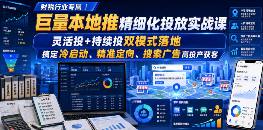 财税行业专属｜巨量本地推精细化投放实战课，灵活投+持续投双模式落地，搞定冷启动、精准定向、搜索广告高投产获客-伏羲SAAS