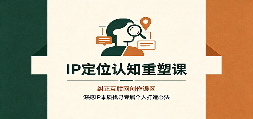 IP定位认知重塑课：纠正互联网创作误区，深挖IP本质找寻专属个人打造心法-伏羲SAAS