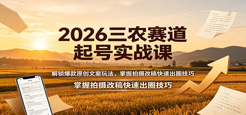 2026三农赛道起号实战课:解锁爆款原创文案玩法,掌握拍摄改稿快速出圈技巧-伏羲SAAS