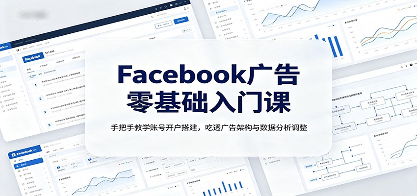 Facebook广告零基础入门课：手把手教学账号开户搭建，吃透广告架构与数据分析调整-伏羲SAAS