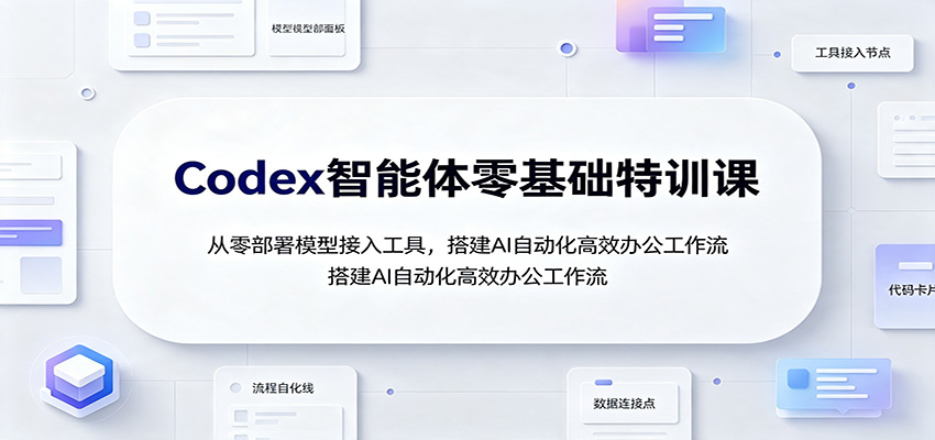 Codex智能体零基础特训课：从零部署模型接入工具，搭建AI自动化高效办公工作流-伏羲SAAS