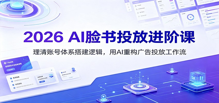 2026 AI脸书投放进阶课：理清账号体系搭建逻辑，用AI重构广告投放工作流(更新)-伏羲SAAS