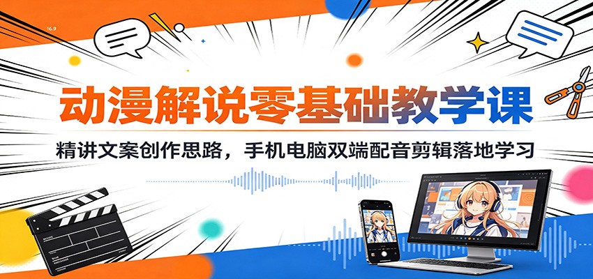 动漫解说零基础教学课：精讲文案创作思路，手机电脑双端配音剪辑落地学习-伏羲SAAS