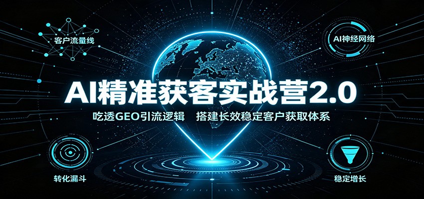 AI精准获客实战营2.0：吃透GEO引流逻辑，搭建长效稳定客户获取体系-伏羲SAAS