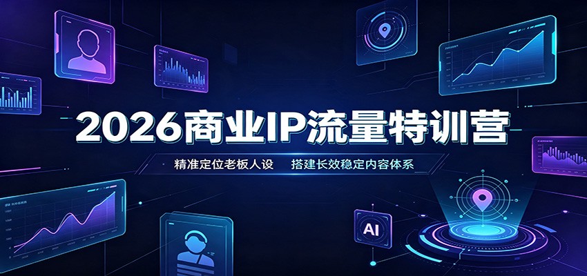 2026商业IP流量特训营:精准定位老板人设,搭建长效稳定内容体系-伏羲SAAS