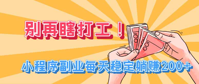 别再瞎打工！小程序副业每天稳定躺赚200+-伏羲SAAS