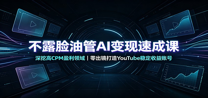 不露脸油管AI变现速成课：深挖高CPM盈利领域，零出镜打造YouTube稳定收益账号-伏羲SAAS
