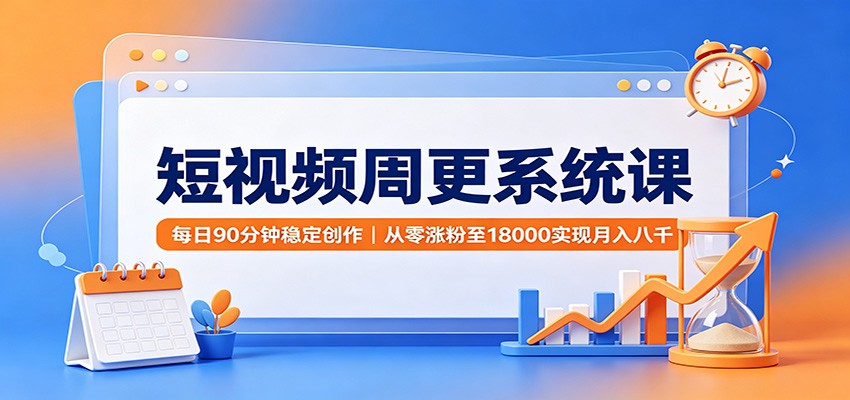 短视频周更系统课：每日90分钟稳定创作，从零涨粉至18000实现月入八千-伏羲SAAS